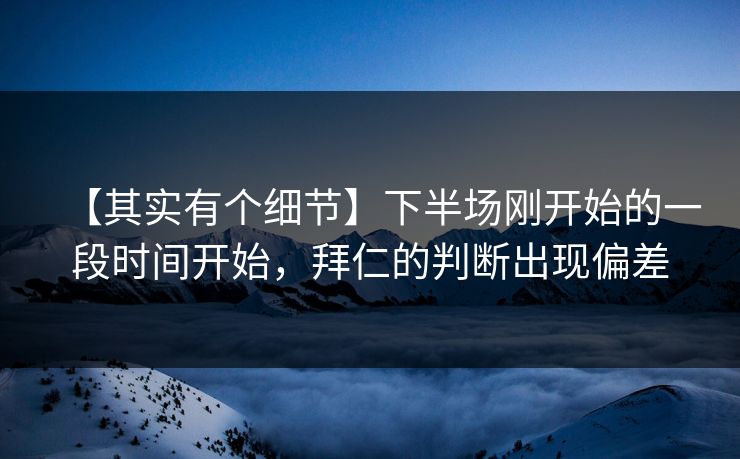 【其实有个细节】下半场刚开始的一段时间开始，拜仁的判断出现偏差