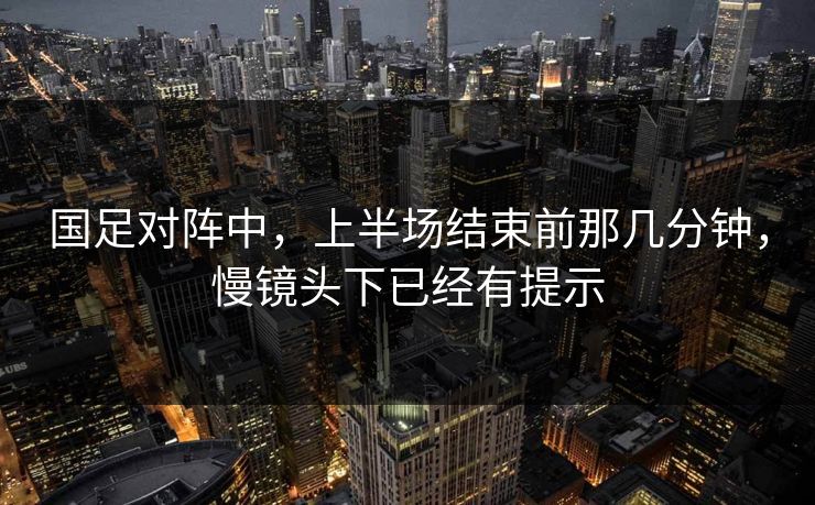 国足对阵中，上半场结束前那几分钟，慢镜头下已经有提示