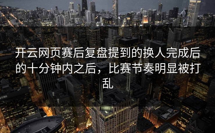 开云网页赛后复盘提到的换人完成后的十分钟内之后，比赛节奏明显被打乱