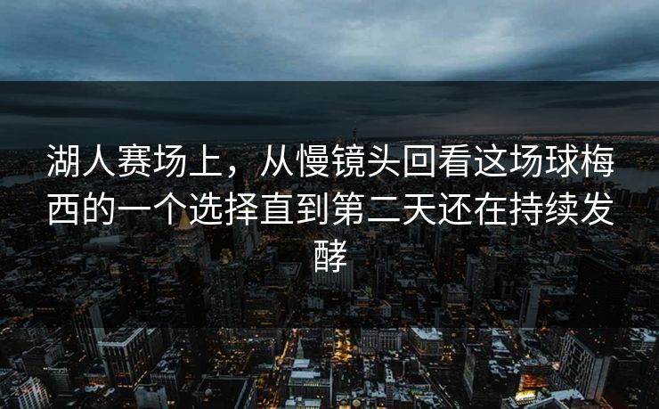湖人赛场上，从慢镜头回看这场球梅西的一个选择直到第二天还在持续发酵