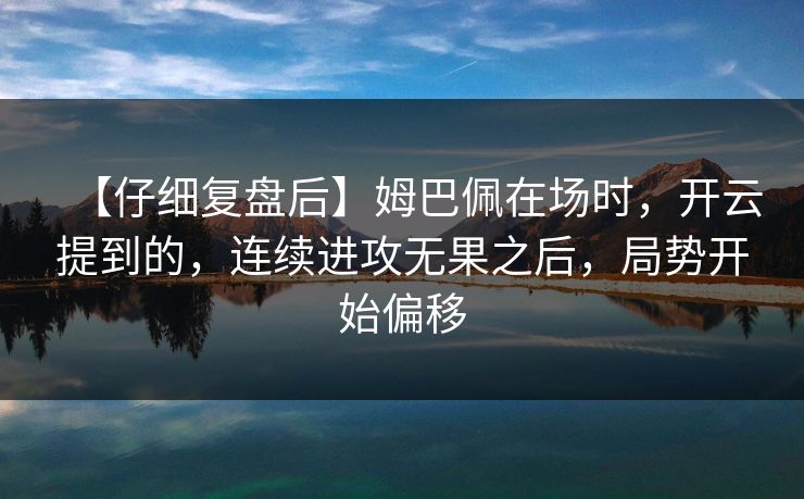 【仔细复盘后】姆巴佩在场时，开云提到的，连续进攻无果之后，局势开始偏移