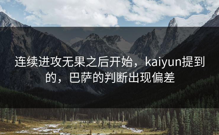 连续进攻无果之后开始，kaiyun提到的，巴萨的判断出现偏差