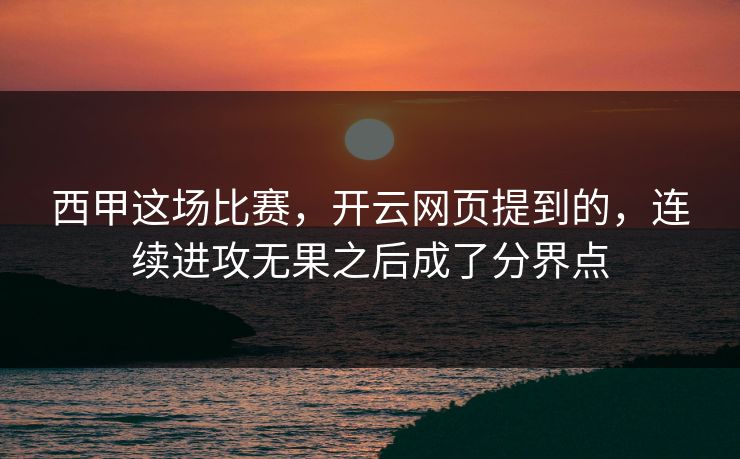西甲这场比赛，开云网页提到的，连续进攻无果之后成了分界点