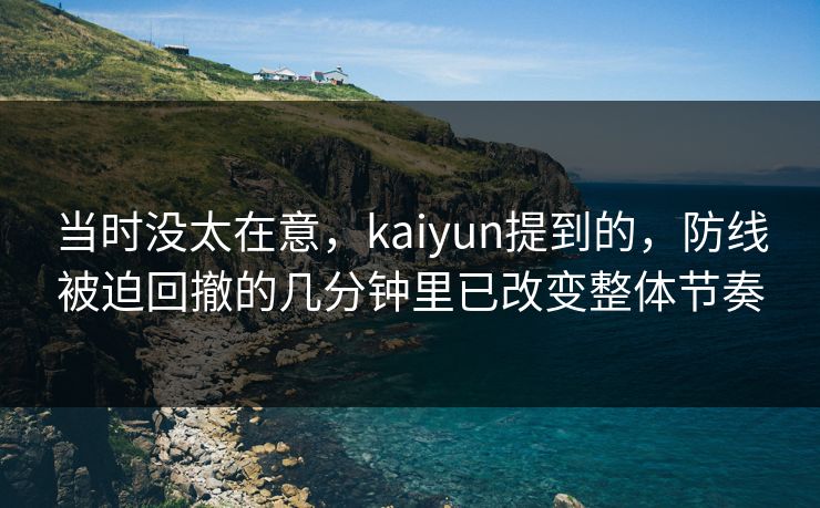 当时没太在意，kaiyun提到的，防线被迫回撤的几分钟里已改变整体节奏