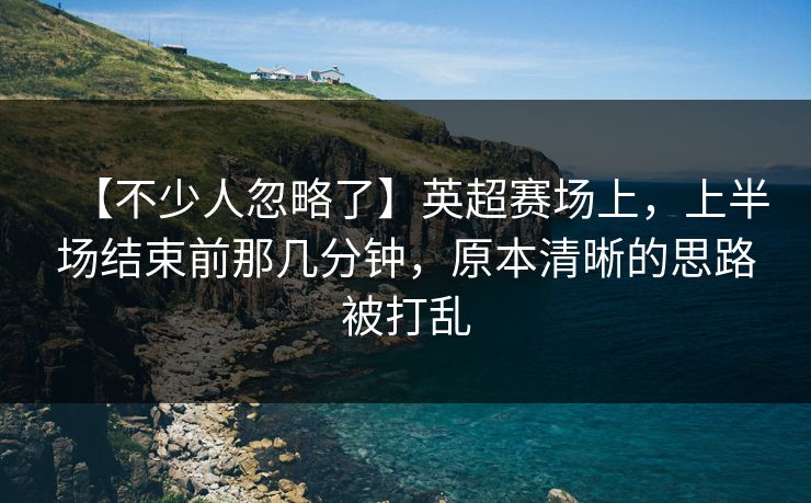 【不少人忽略了】英超赛场上，上半场结束前那几分钟，原本清晰的思路被打乱