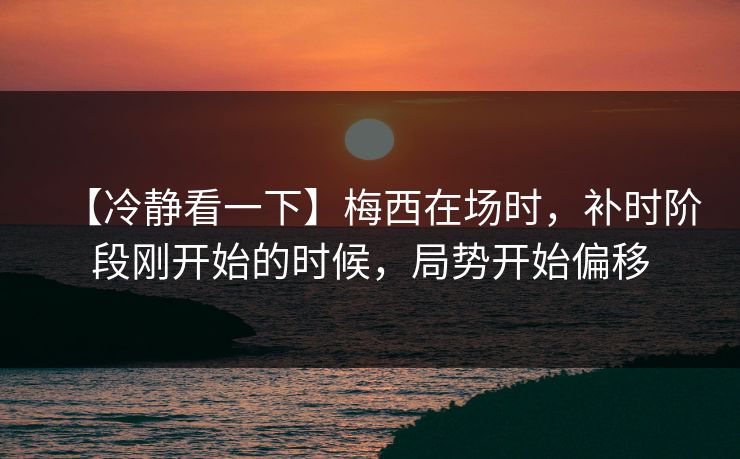 【冷静看一下】梅西在场时，补时阶段刚开始的时候，局势开始偏移