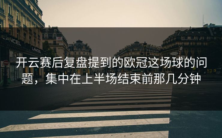 开云赛后复盘提到的欧冠这场球的问题，集中在上半场结束前那几分钟