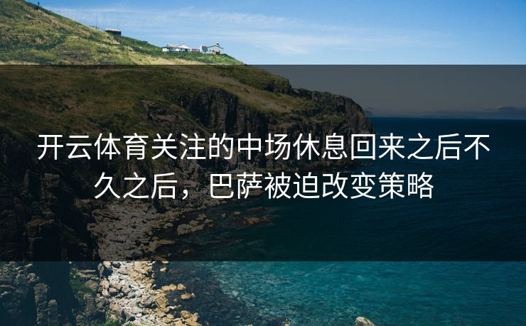 开云体育关注的中场休息回来之后不久之后，巴萨被迫改变策略