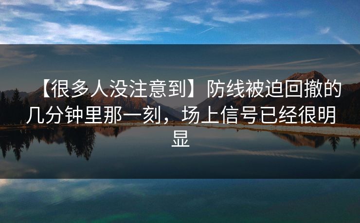 【很多人没注意到】防线被迫回撤的几分钟里那一刻，场上信号已经很明显