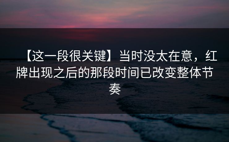 【这一段很关键】当时没太在意，红牌出现之后的那段时间已改变整体节奏