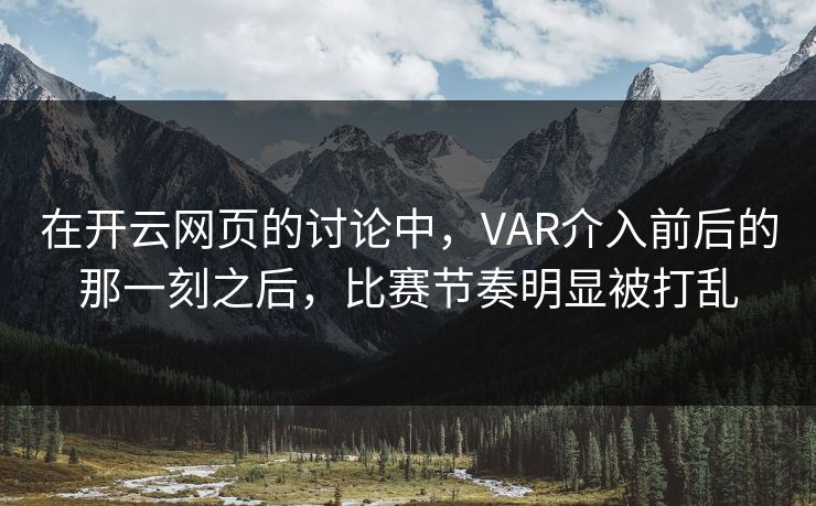 在开云网页的讨论中，VAR介入前后的那一刻之后，比赛节奏明显被打乱