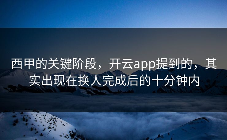 西甲的关键阶段,开云app提到的,其实出现在换人完成后的十分钟内 西甲的关键阶段,开云app提到的,其实出现在换人完成后的十分钟内