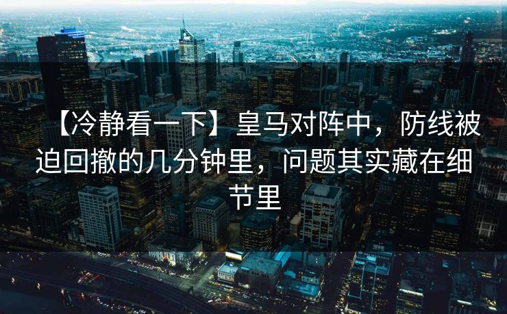 【冷静看一下】皇马对阵中，防线被迫回撤的几分钟里，问题其实藏在细节里