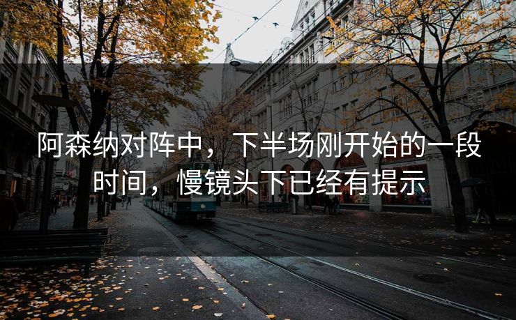 阿森纳对阵中，下半场刚开始的一段时间，慢镜头下已经有提示