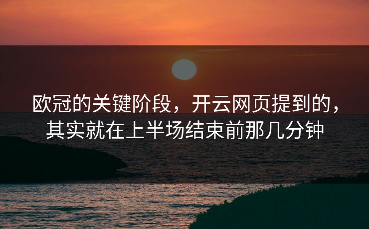 欧冠的关键阶段，开云网页提到的，其实就在上半场结束前那几分钟