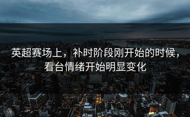 英超赛场上，补时阶段刚开始的时候，看台情绪开始明显变化