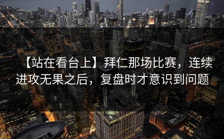 【站在看台上】拜仁那场比赛，连续进攻无果之后，复盘时才意识到问题