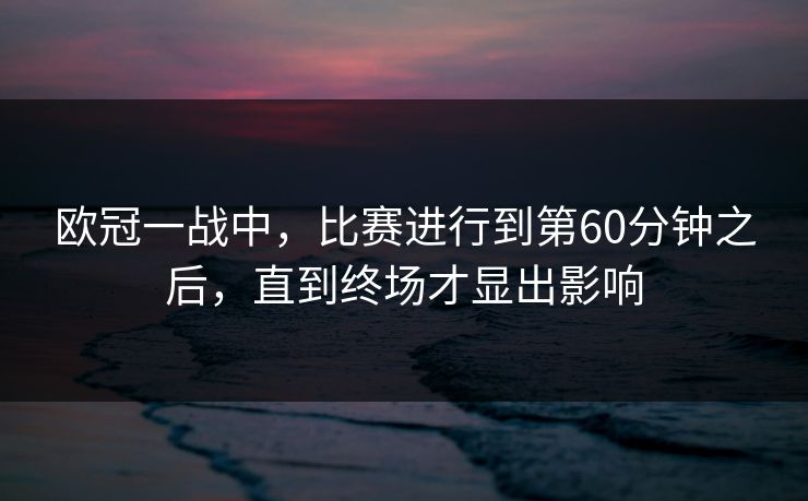 欧冠一战中，比赛进行到第60分钟之后，直到终场才显出影响