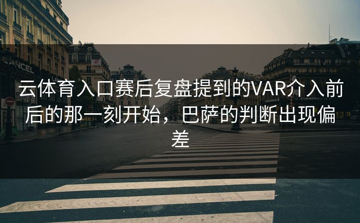 云体育入口赛后复盘提到的VAR介入前后的那一刻开始，巴萨的判断出现偏差
